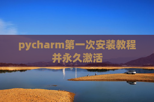 pycharm第一次安装教程并永久激活